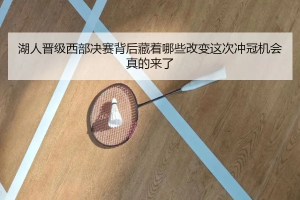 湖人晋级西部决赛背后藏着哪些改变这次冲冠机会真的来了